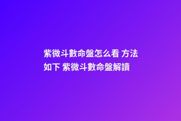 紫微斗數命盤怎么看 方法如下 紫微斗數命盤解讀-第1張-觀點-玄機派
